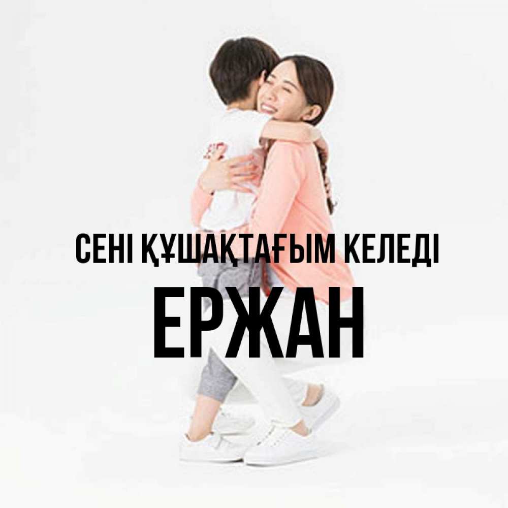 Күн сайын ашық хат с именем, Ержан сені құшақтағым келеді соскучилась по сыну Онлайн тегін жүктеп алу тілектері бар керемет карта 