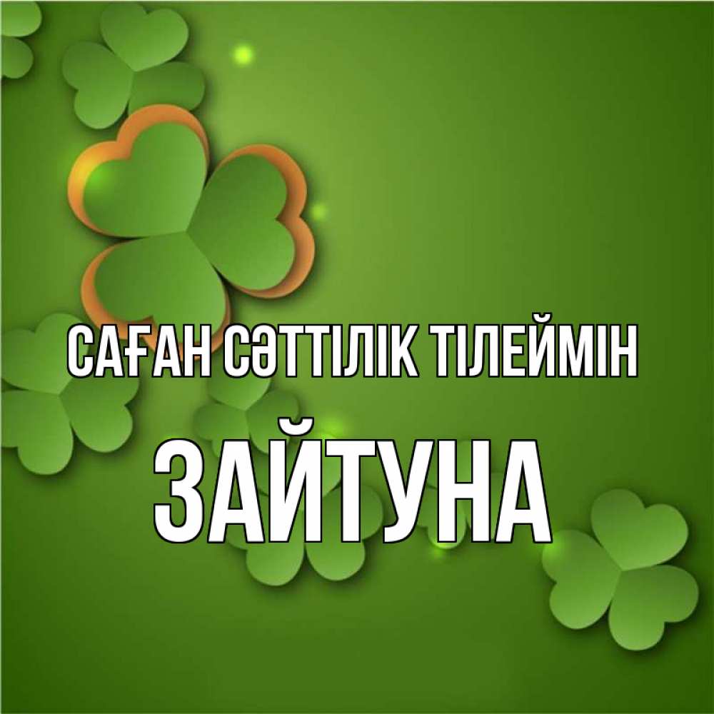 Күн сайын ашық хат с именем, ЗАЙТУНА Саған сәттілік тілеймін много трехлистных листочков клевера Онлайн тегін жүктеп алу тілектері бар керемет карта 