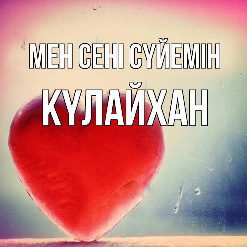 Күн сайын ашық хат с именем, КҮЛАЙХАН Мен сені сүйемін красное сердечко Онлайн тегін жүктеп алу тілектері бар керемет карта 
