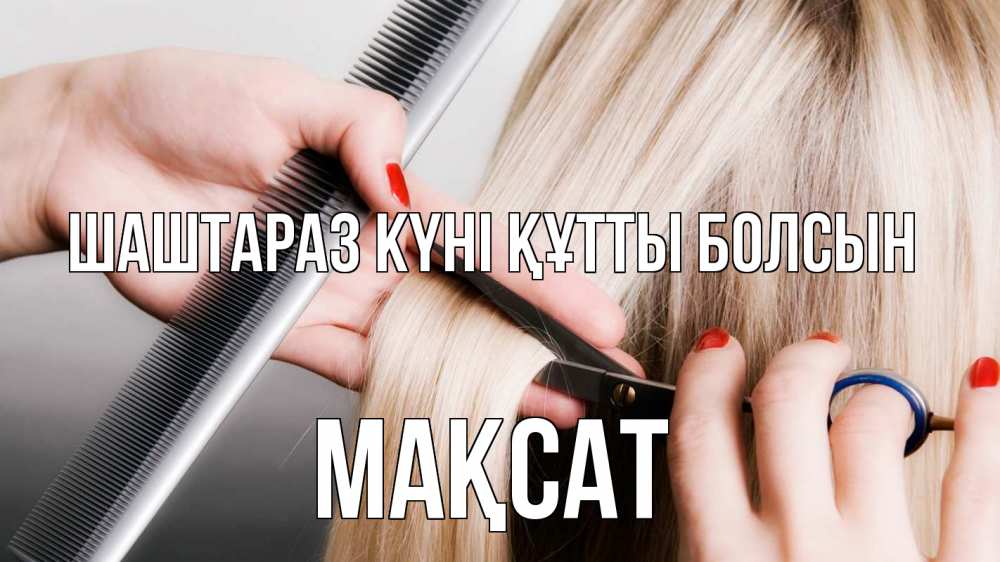 Күн сайын ашық хат с именем, МАҚСАТ Шаштараз күні құтты болсын с днем парикмахера расческа прическа стрижка Онлайн тегін жүктеп алу тілектері бар керемет карта 