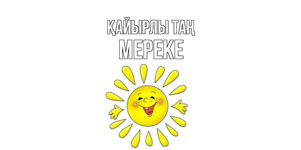 Күн сайын ашық хат с именем, МЕРЕКЕ Қайырлы таң солнце Онлайн тегін жүктеп алу тілектері бар керемет карта 