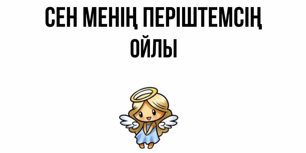 Күн сайын ашық хат с именем, ОЙЛЫ Сен менің періштемсің ангел Онлайн тегін жүктеп алу тілектері бар керемет карта 