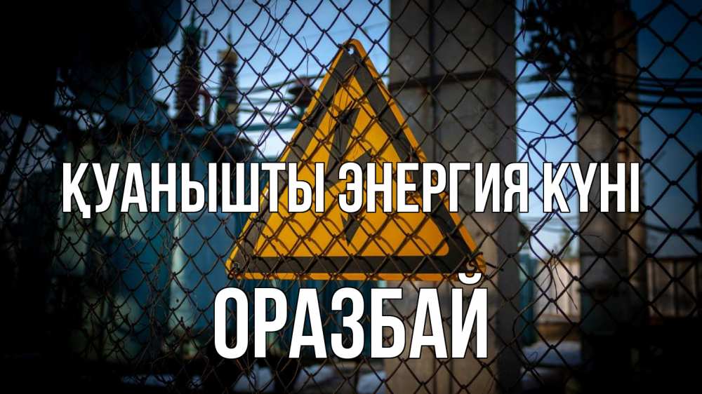 Күн сайын ашық хат с именем, ОРАЗБАЙ Қуанышты энергия күні трансформаторная подстанция Онлайн тегін жүктеп алу тілектері бар керемет карта 
