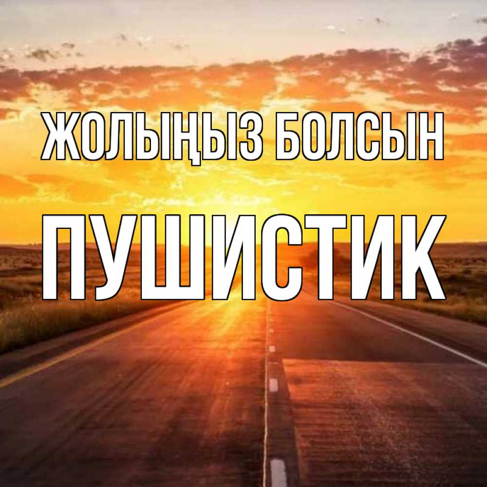 Күн сайын ашық хат с именем, Пушистик Жолыңыз болсын солнечный свет, закат Онлайн тегін жүктеп алу тілектері бар керемет карта 