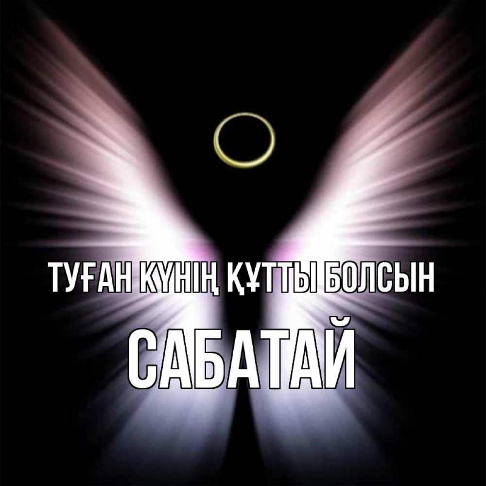 Күн сайын ашық хат с именем, САБАТАЙ Туған күнің құтты болсын ангел из света Онлайн тегін жүктеп алу тілектері бар керемет карта 