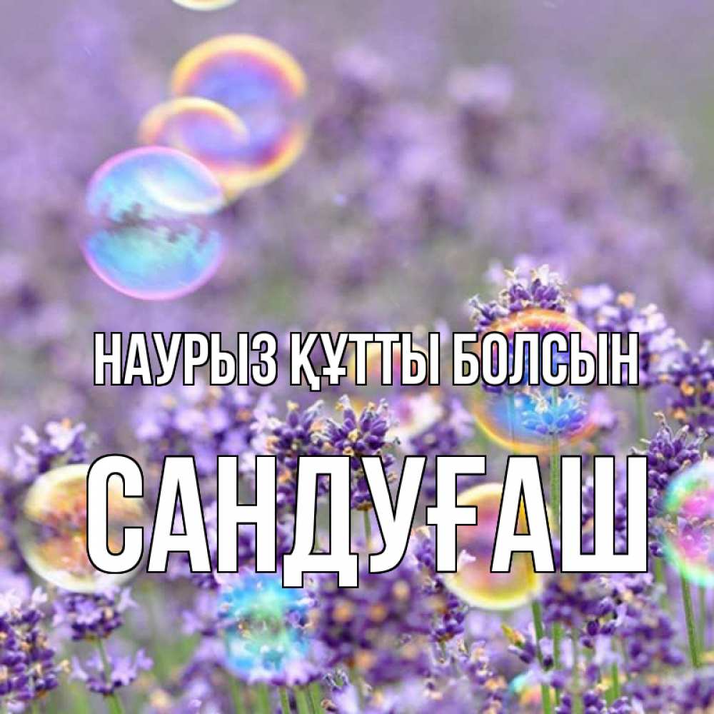 Күн сайын ашық хат с именем, САНДУҒАШ Наурыз құтты болсын цветы Онлайн тегін жүктеп алу тілектері бар керемет карта 