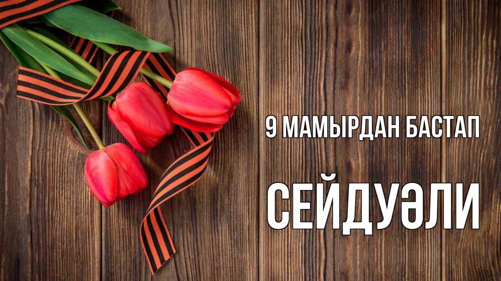 Күн сайын ашық хат с именем, СЕЙДУӘЛИ 9 мамырдан бастап 9 мая Онлайн тегін жүктеп алу тілектері бар керемет карта 