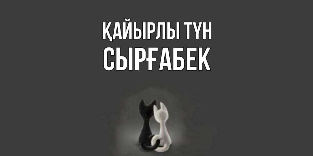 Күн сайын ашық хат с именем, СЫРҒАБЕК Қайырлы түн коты Онлайн тегін жүктеп алу тілектері бар керемет карта 