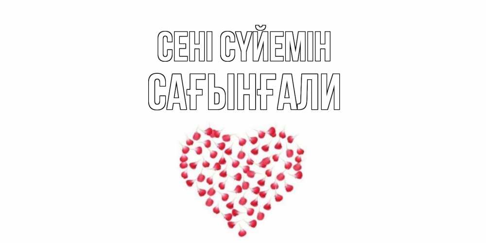 Күн сайын ашық хат с именем, Сағынғали Сені сүйемін сердце Онлайн тегін жүктеп алу тілектері бар керемет карта 