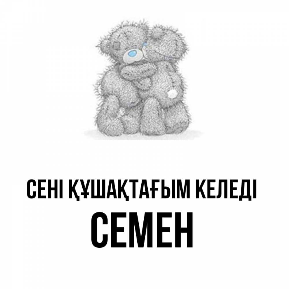 Күн сайын ашық хат с именем, Семен сені құшақтағым келеді два теддика Онлайн тегін жүктеп алу тілектері бар керемет карта 
