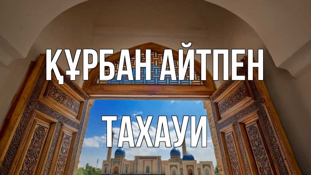 Күн сайын ашық хат с именем, ТАХАУИ Құрбан айтпен мечеть Онлайн тегін жүктеп алу тілектері бар керемет карта 