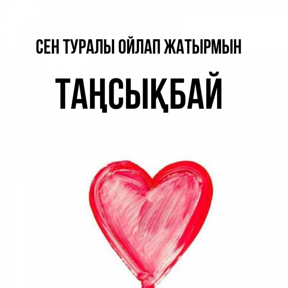 Күн сайын ашық хат с именем, ТАҢСЫҚБАЙ Сен туралы ойлап жатырмын для влюбленных Онлайн тегін жүктеп алу тілектері бар керемет карта 