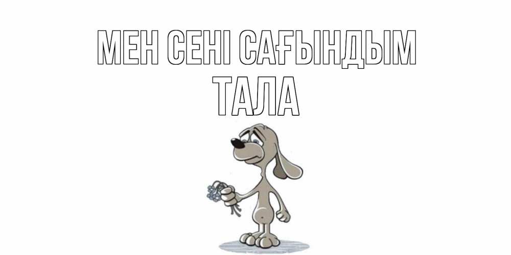 Күн сайын ашық хат с именем, Тала Мен сені сағындым я по тебе скучаю с песиком Онлайн тегін жүктеп алу тілектері бар керемет карта 