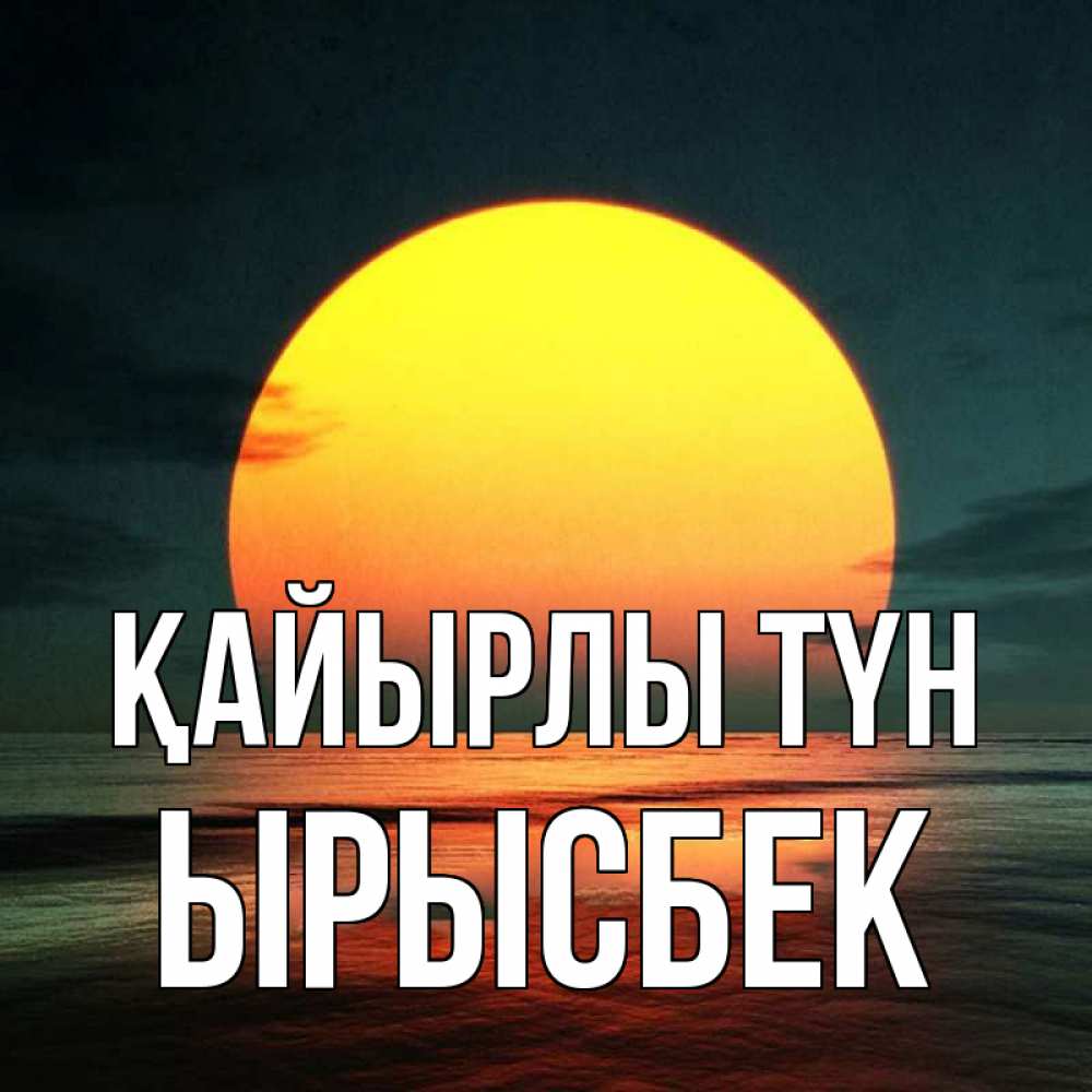 Күн сайын ашық хат с именем, ЫРЫСБЕК Қайырлы түн огромный диск солнц Онлайн тегін жүктеп алу тілектері бар керемет карта 