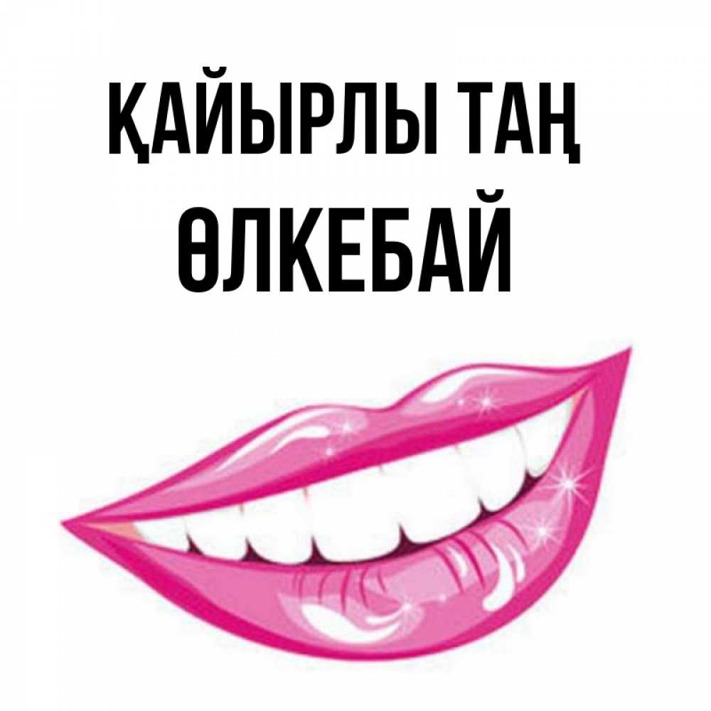 Күн сайын ашық хат с именем, ӨЛКЕБАЙ Қайырлы таң розовые губы и белые зубы Онлайн тегін жүктеп алу тілектері бар керемет карта 