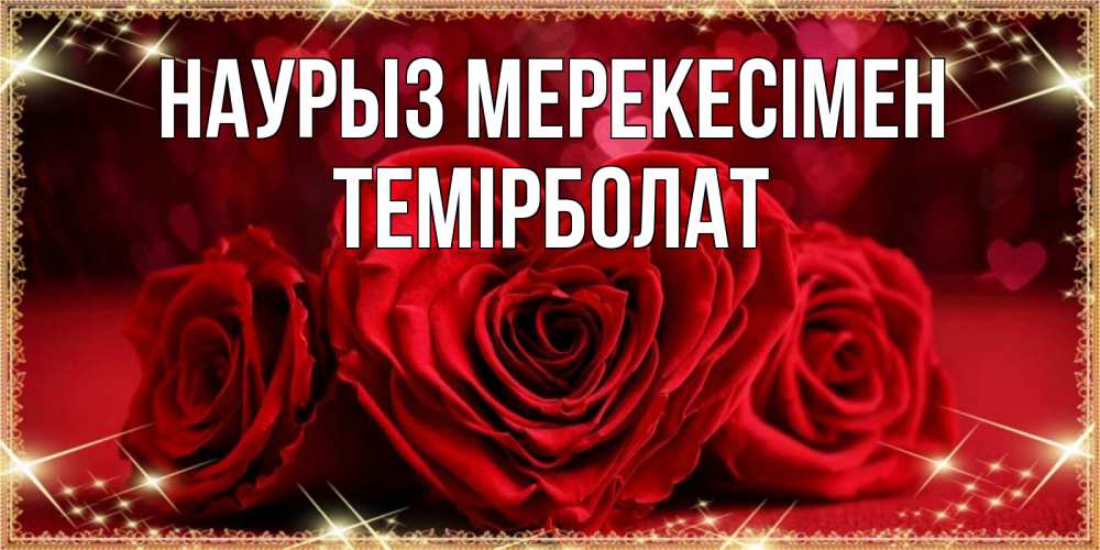 Күн сайын ашық хат с именем, ТЕМІРБОЛАТ Наурыз мерекесімен три красные розы Онлайн тегін жүктеп алу тілектері бар керемет карта 