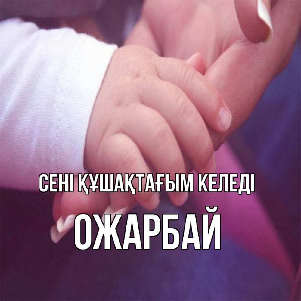 Күн сайын ашық хат с именем, ОЖАРБАЙ сені құшақтағым келеді мама с ребенком Онлайн тегін жүктеп алу тілектері бар керемет карта 