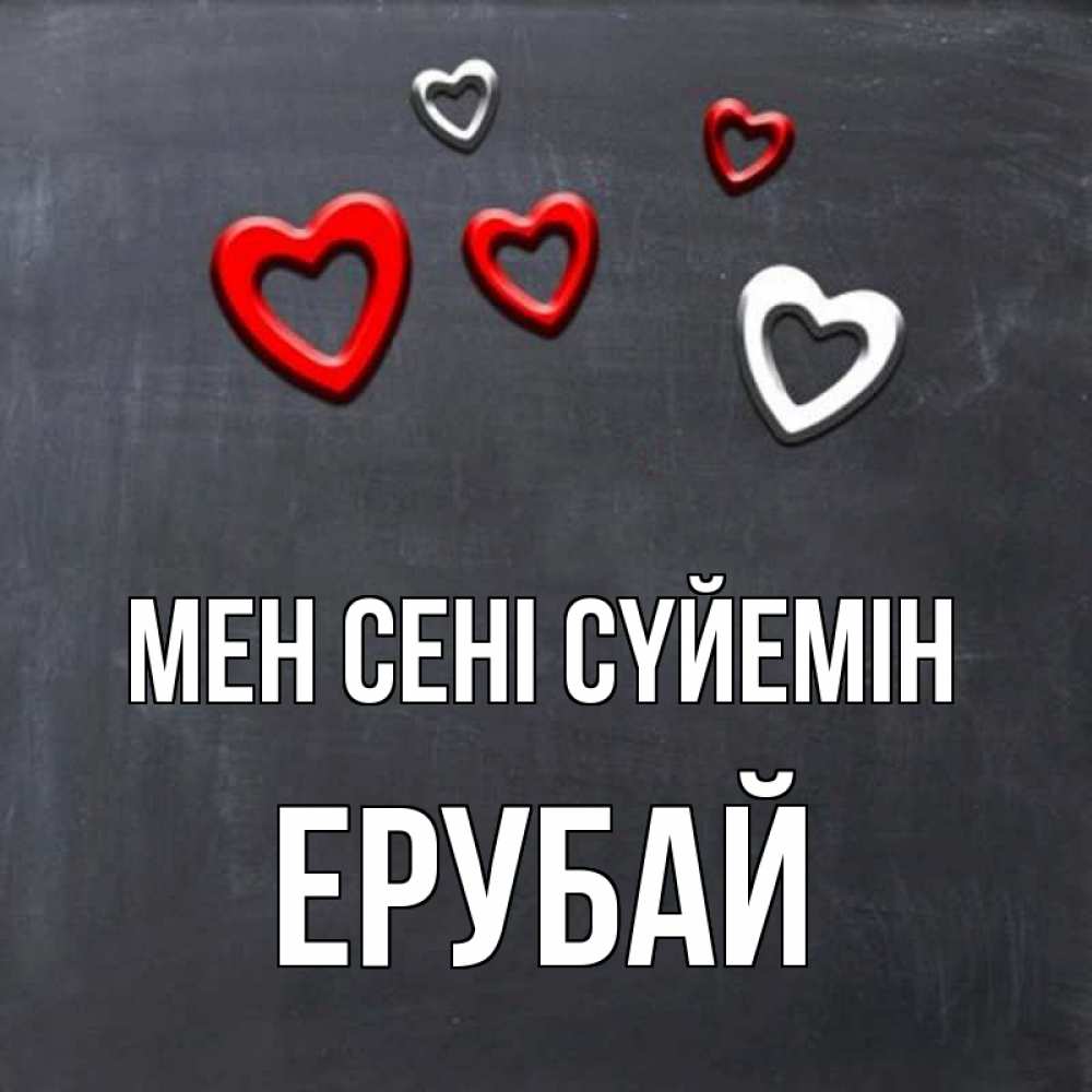 Күн сайын ашық хат с именем, Ерубай Мен сені сүйемін сердечки белые и красные Онлайн тегін жүктеп алу тілектері бар керемет карта 