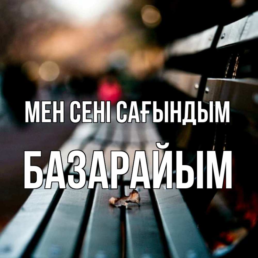 Күн сайын ашық хат с именем, БАЗАРАЙЫМ Мен сені сағындым приходи скорее Онлайн тегін жүктеп алу тілектері бар керемет карта 