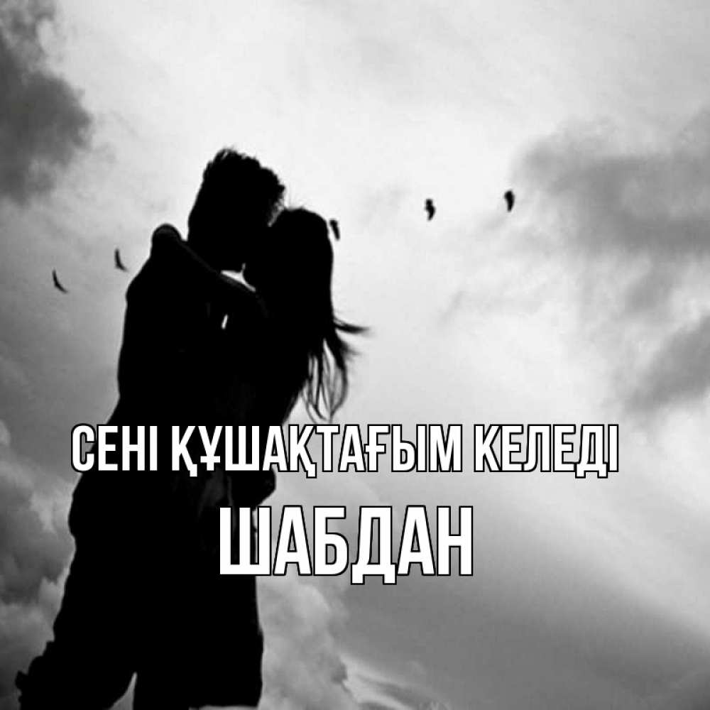 Күн сайын ашық хат с именем, ШАБДАН сені құшақтағым келеді летят птицы Онлайн тегін жүктеп алу тілектері бар керемет карта 