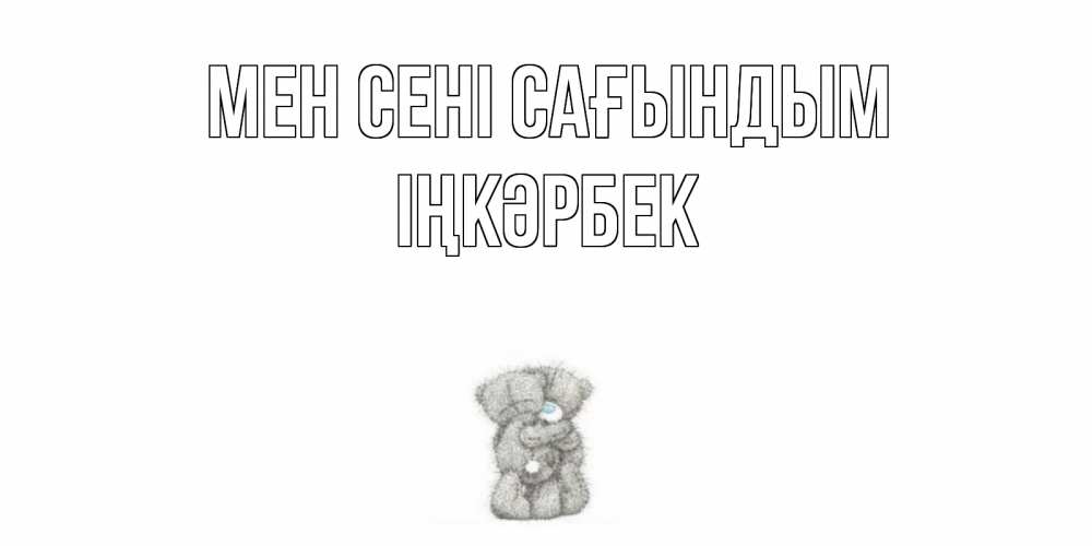 Күн сайын ашық хат с именем, ІҢКӘРБЕК Мен сені сағындым мишки Онлайн тегін жүктеп алу тілектері бар керемет карта 