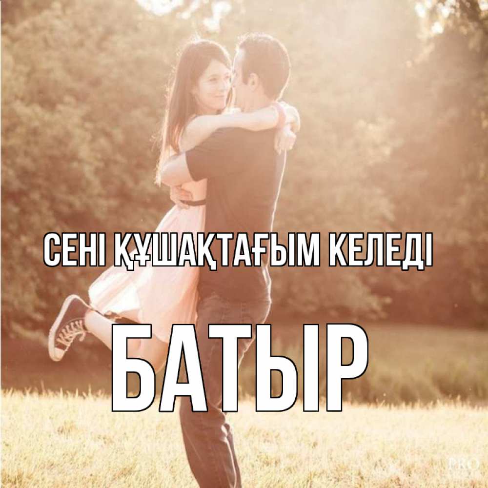 Күн сайын ашық хат с именем, Батыр сені құшақтағым келеді парень и девушка фото под фильтром Онлайн тегін жүктеп алу тілектері бар керемет карта 