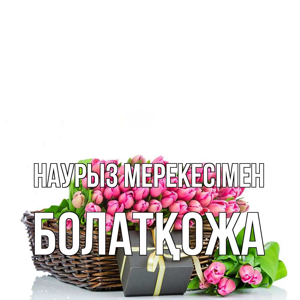Күн сайын ашық хат с именем, Болатқожа Наурыз мерекесімен цветы Онлайн тегін жүктеп алу тілектері бар керемет карта 