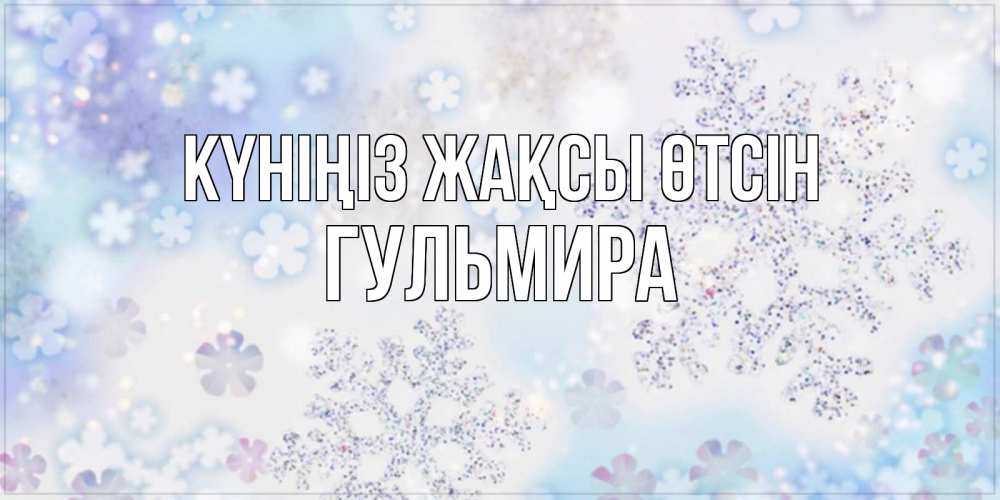 Күн сайын ашық хат с именем, Гульмира Күніңіз жақсы өтсін снежинки с пожеланиями удачного дня Онлайн тегін жүктеп алу тілектері бар керемет карта 
