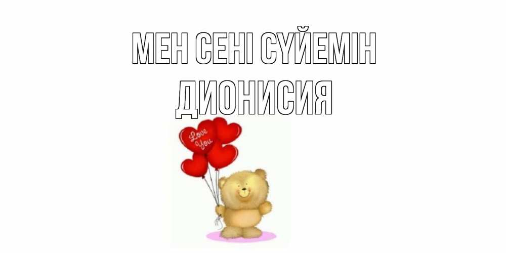 Күн сайын ашық хат с именем, Дионисия Мен сені сүйемін плюшевый мишка, шарики Онлайн тегін жүктеп алу тілектері бар керемет карта 
