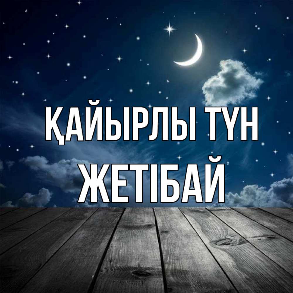 Күн сайын ашық хат с именем, Жетібай Қайырлы түн месяц и звезда Онлайн тегін жүктеп алу тілектері бар керемет карта 