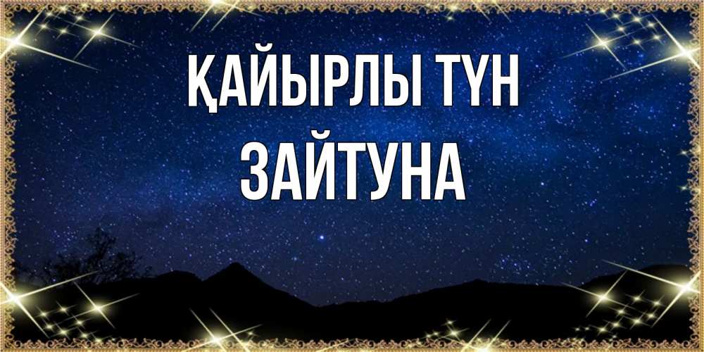 Күн сайын ашық хат с именем, ЗАЙТУНА Қайырлы түн млечный путь Онлайн тегін жүктеп алу тілектері бар керемет карта 