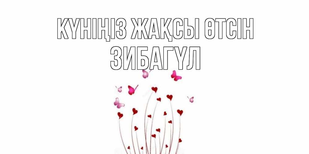 Күн сайын ашық хат с именем, ЗИБАГҮЛ Күніңіз жақсы өтсін отличного дня Онлайн тегін жүктеп алу тілектері бар керемет карта 
