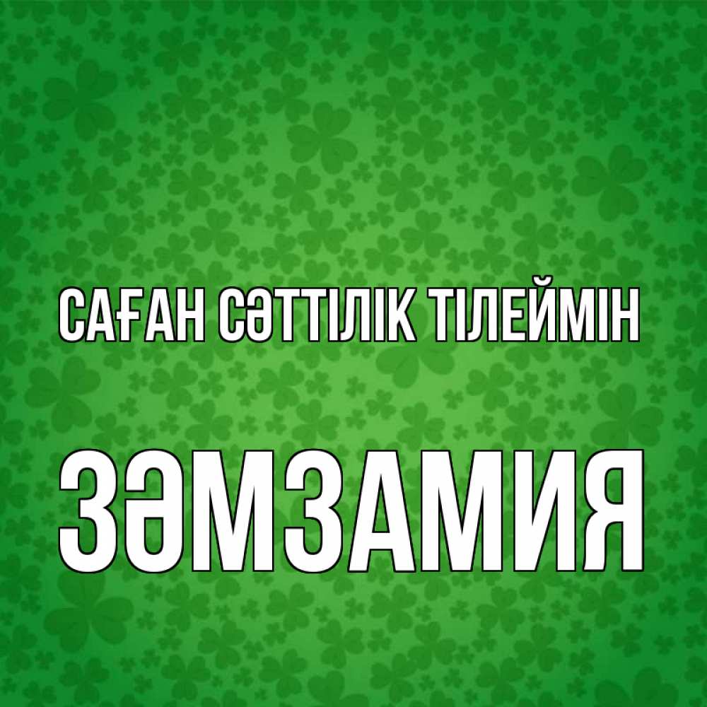Күн сайын ашық хат с именем, ЗӘМЗАМИЯ Саған сәттілік тілеймін много листочков на удачу Онлайн тегін жүктеп алу тілектері бар керемет карта 