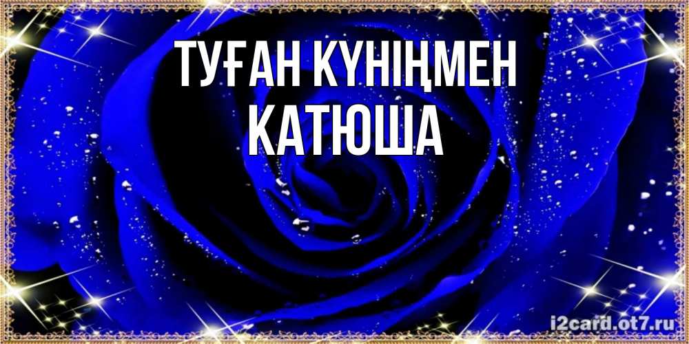 Күн сайын ашық хат с именем, Катюша Туған күніңмен голубые цветы в росе Онлайн тегін жүктеп алу тілектері бар керемет карта 