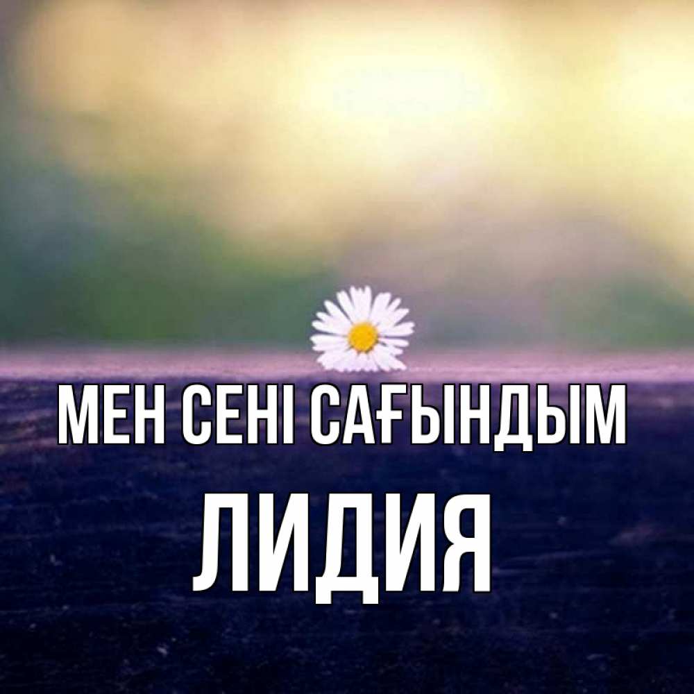 Күн сайын ашық хат с именем, Лидия Мен сені сағындым приходи в гости Онлайн тегін жүктеп алу тілектері бар керемет карта 