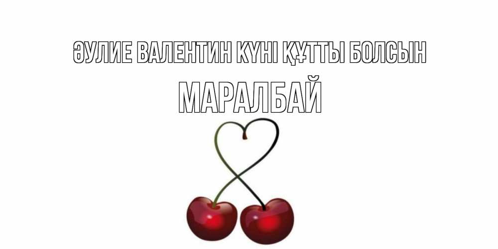 Күн сайын ашық хат с именем, МАРАЛБАЙ Әулие Валентин күні құтты болсын вишенки красивые Онлайн тегін жүктеп алу тілектері бар керемет карта 