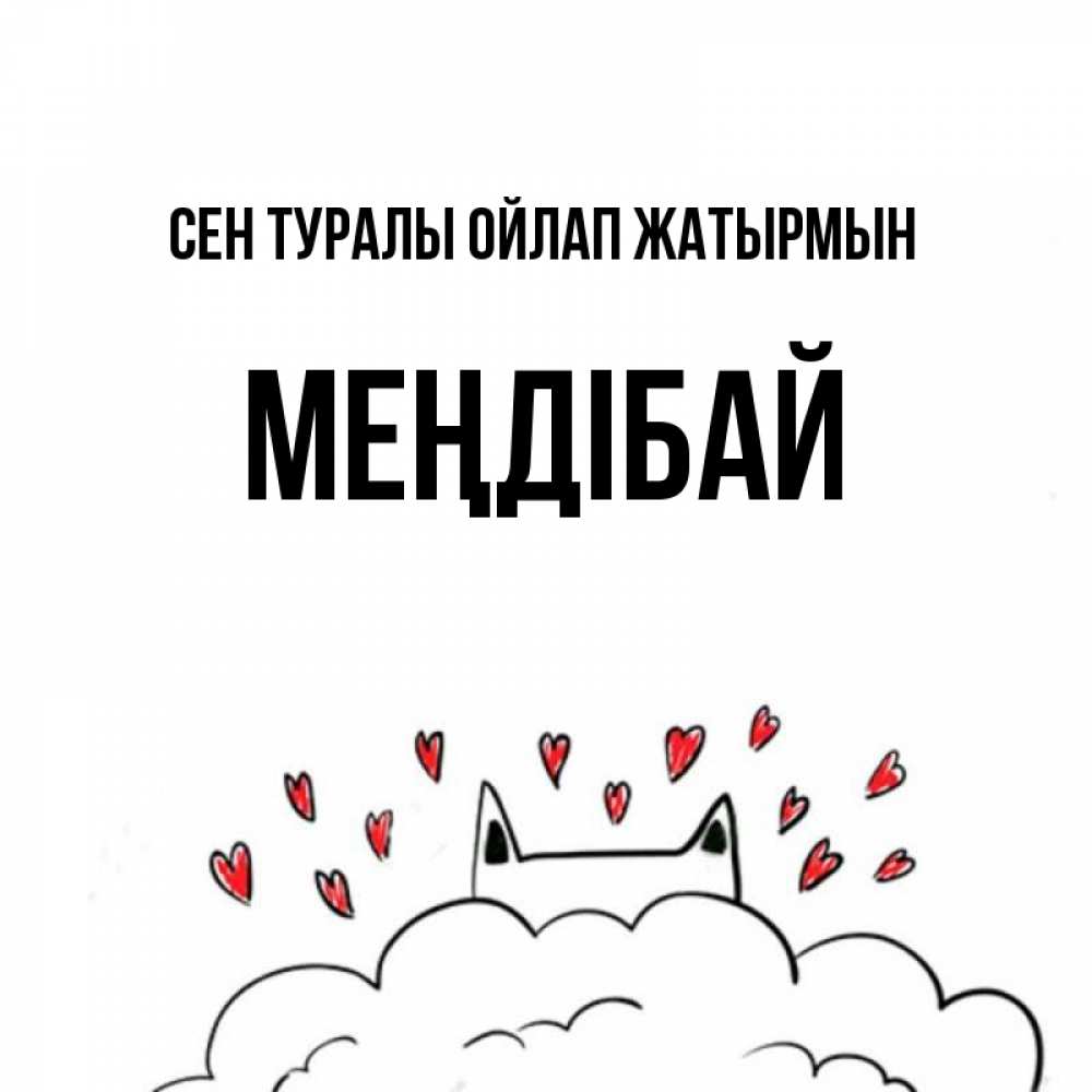 Күн сайын ашық хат с именем, МЕҢДІБАЙ Сен туралы ойлап жатырмын кот за облаком Онлайн тегін жүктеп алу тілектері бар керемет карта 