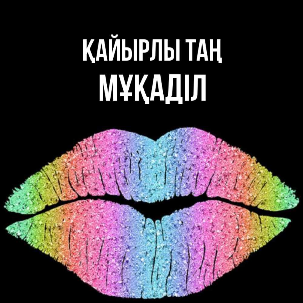 Күн сайын ашық хат с именем, МҰҚАДІЛ Қайырлы таң радужные губы Онлайн тегін жүктеп алу тілектері бар керемет карта 