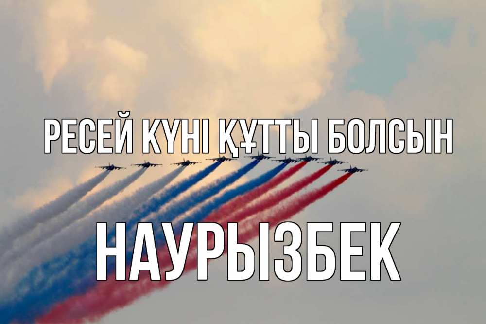 Күн сайын ашық хат с именем, Наурызбек Ресей күні құтты болсын С днем России Онлайн тегін жүктеп алу тілектері бар керемет карта 
