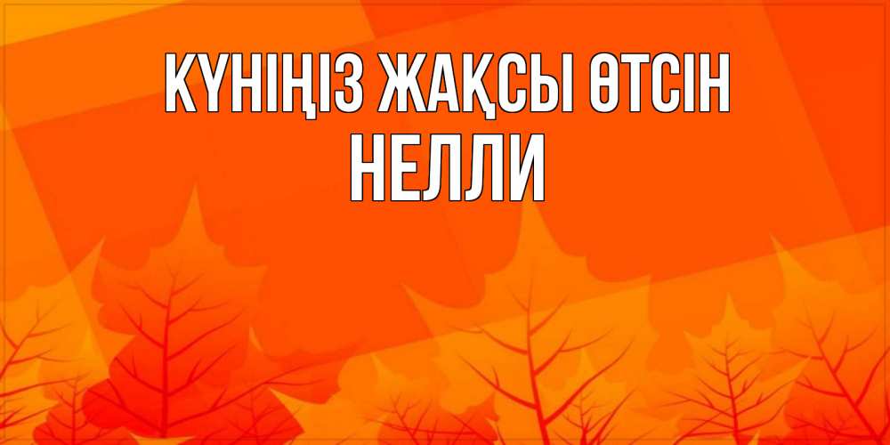 Күн сайын ашық хат с именем, Нелли Күніңіз жақсы өтсін осеннее настроение Онлайн тегін жүктеп алу тілектері бар керемет карта 