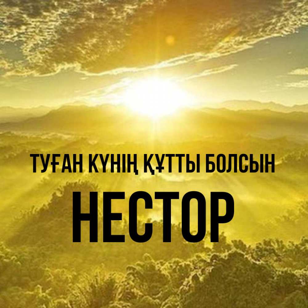 Күн сайын ашық хат с именем, Нестор Туған күнің құтты болсын леса и небо в желтом Онлайн тегін жүктеп алу тілектері бар керемет карта 
