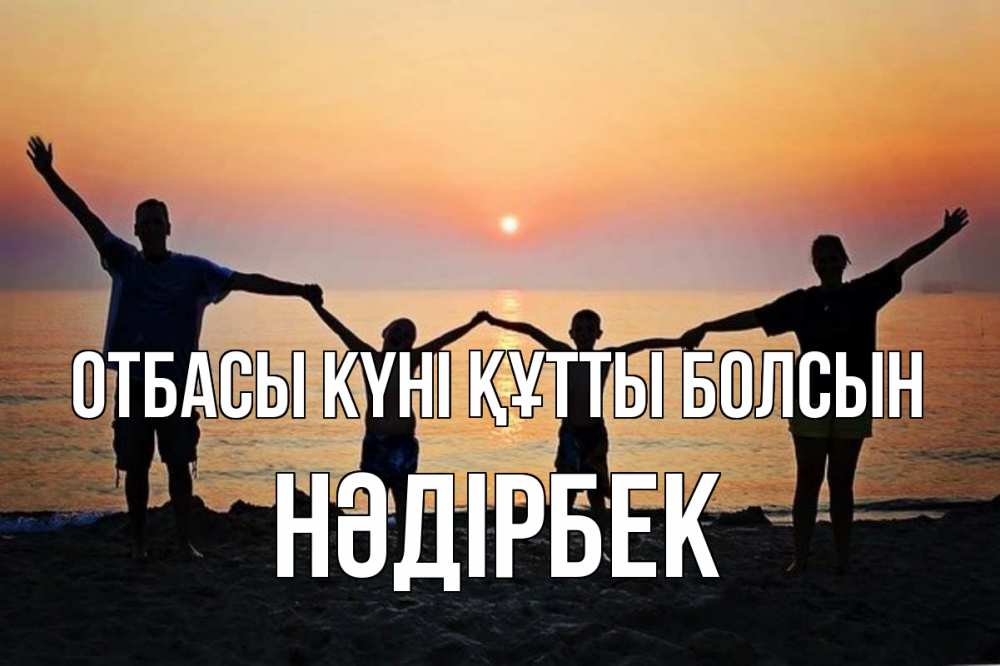 Күн сайын ашық хат с именем, НӘДІРБЕК отбасы күні құтты болсын мама, папа, дети, дочка,сын, море, пляж, закат Онлайн тегін жүктеп алу тілектері бар керемет карта 