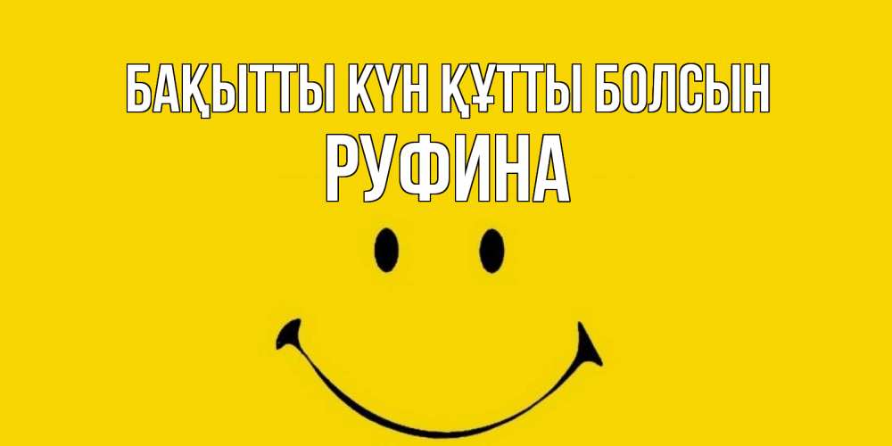 Күн сайын ашық хат с именем, Руфина Бақытты күн құтты болсын радость и улыбка Онлайн тегін жүктеп алу тілектері бар керемет карта 