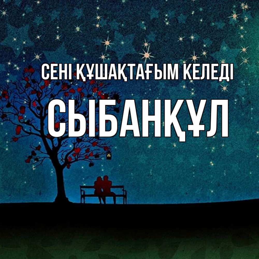 Күн сайын ашық хат с именем, СЫБАНҚҰЛ сені құшақтағым келеді много звезд Онлайн тегін жүктеп алу тілектері бар керемет карта 