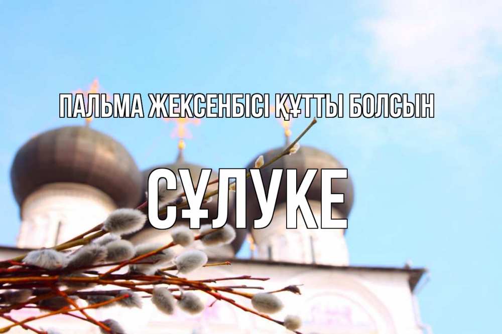 Күн сайын ашық хат с именем, СҰЛУКЕ Пальма жексенбісі құтты болсын верба Онлайн тегін жүктеп алу тілектері бар керемет карта 