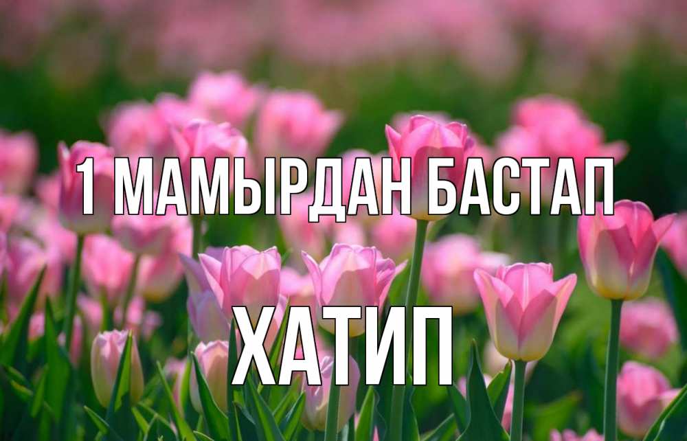 Күн сайын ашық хат с именем, ХАТИП 1 мамырдан бастап С 1 мая Онлайн тегін жүктеп алу тілектері бар керемет карта 