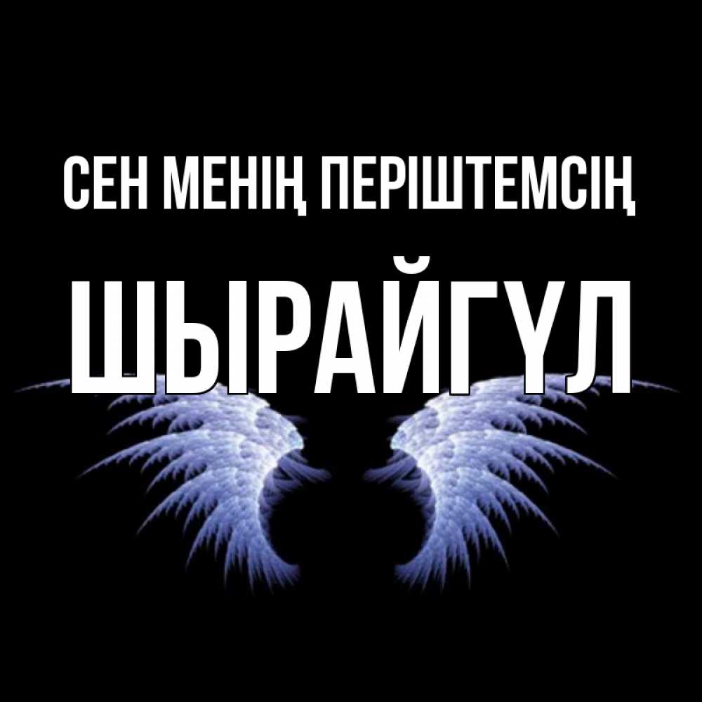 Күн сайын ашық хат с именем, ШЫРАЙГҮЛ Сен менің періштемсің ангельские крылья на черном фоне Онлайн тегін жүктеп алу тілектері бар керемет карта 