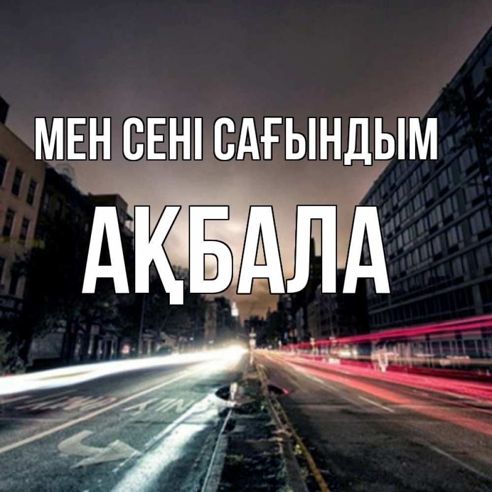 Күн сайын ашық хат с именем, АҚБАЛА Мен сені сағындым приезжай Онлайн тегін жүктеп алу тілектері бар керемет карта 