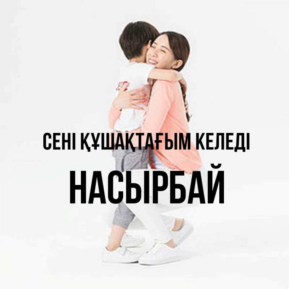Күн сайын ашық хат с именем, Насырбай сені құшақтағым келеді соскучилась по сыну Онлайн тегін жүктеп алу тілектері бар керемет карта 