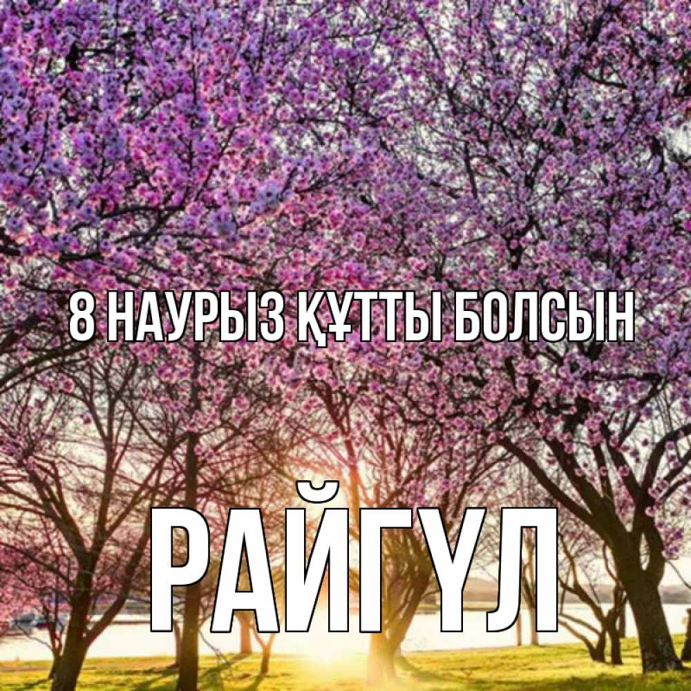 Күн сайын ашық хат с именем, РАЙГҮЛ 8 наурыз құтты болсын международный женский день Онлайн тегін жүктеп алу тілектері бар керемет карта 